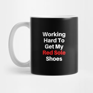 Working Hard To Get My Red Sole Shoes Text Based Mug